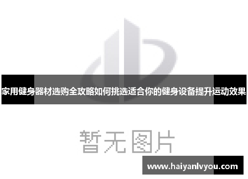 家用健身器材选购全攻略如何挑选适合你的健身设备提升运动效果